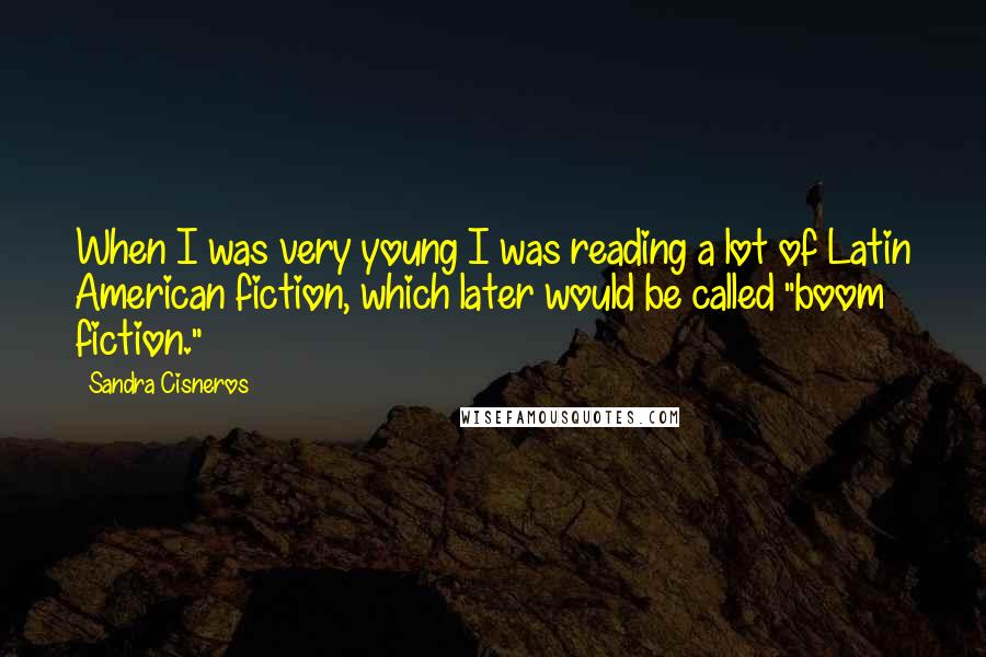Sandra Cisneros Quotes: When I was very young I was reading a lot of Latin American fiction, which later would be called "boom fiction."
