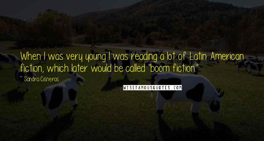 Sandra Cisneros Quotes: When I was very young I was reading a lot of Latin American fiction, which later would be called "boom fiction."