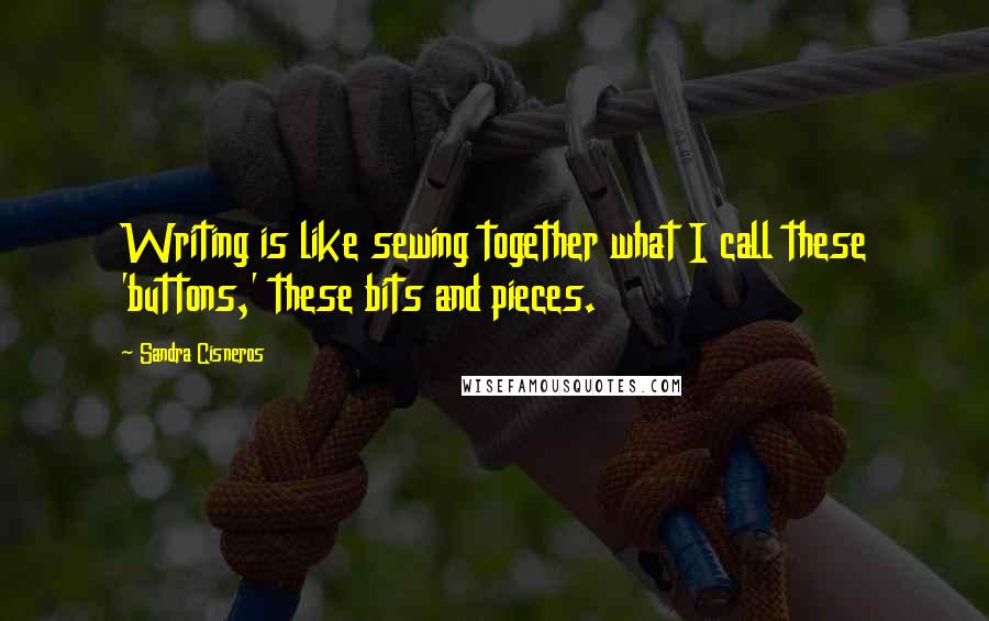 Sandra Cisneros Quotes: Writing is like sewing together what I call these 'buttons,' these bits and pieces.