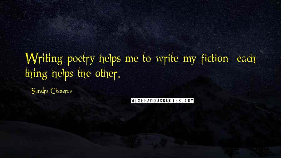Sandra Cisneros Quotes: Writing poetry helps me to write my fiction; each thing helps the other.