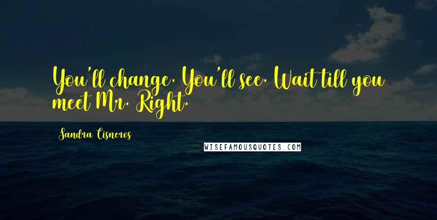 Sandra Cisneros Quotes: You'll change. You'll see. Wait till you meet Mr. Right.