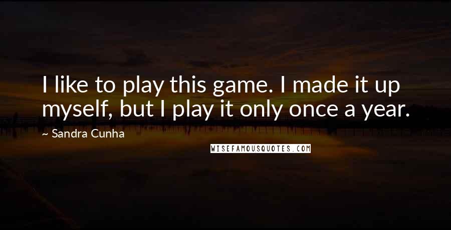 Sandra Cunha Quotes: I like to play this game. I made it up myself, but I play it only once a year.