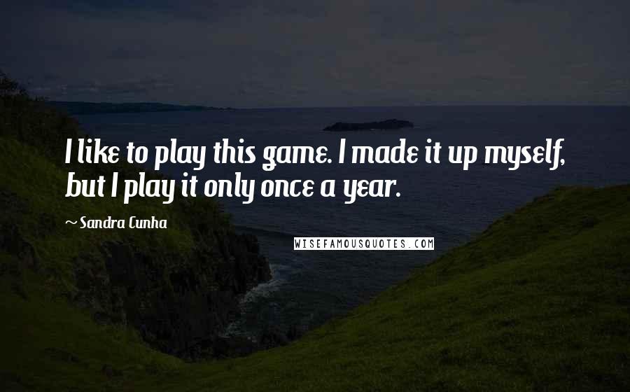 Sandra Cunha Quotes: I like to play this game. I made it up myself, but I play it only once a year.