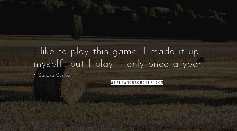 Sandra Cunha Quotes: I like to play this game. I made it up myself, but I play it only once a year.