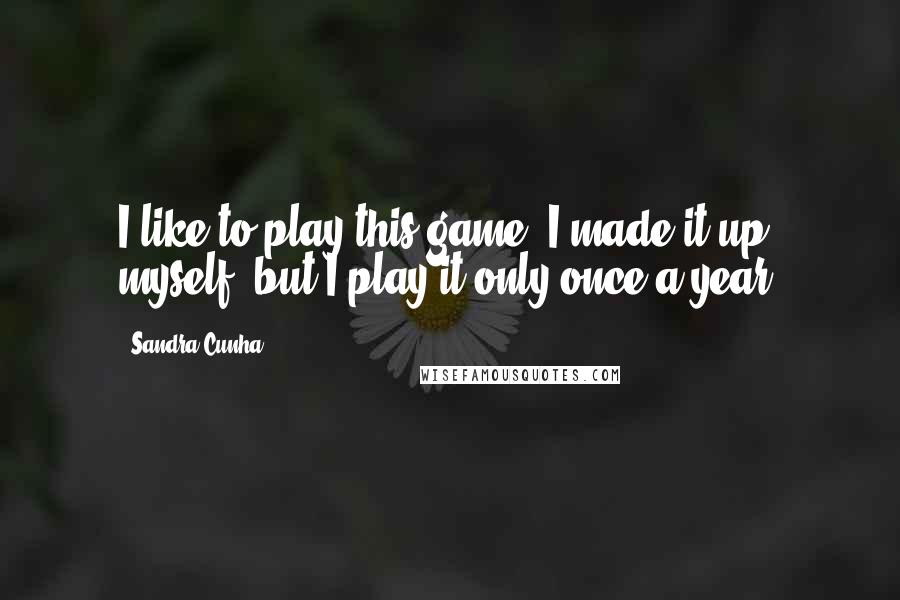 Sandra Cunha Quotes: I like to play this game. I made it up myself, but I play it only once a year.