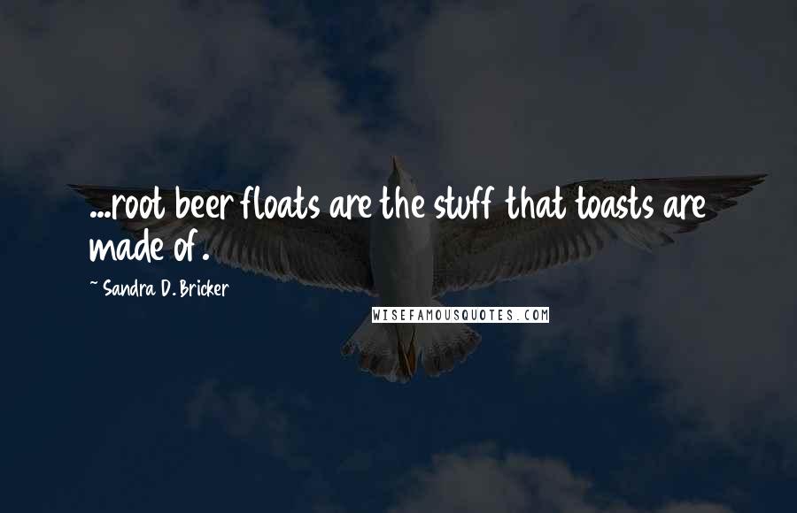 Sandra D. Bricker Quotes: ...root beer floats are the stuff that toasts are made of.