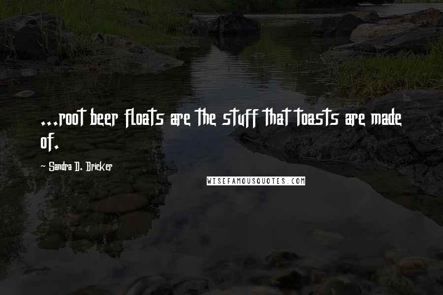 Sandra D. Bricker Quotes: ...root beer floats are the stuff that toasts are made of.