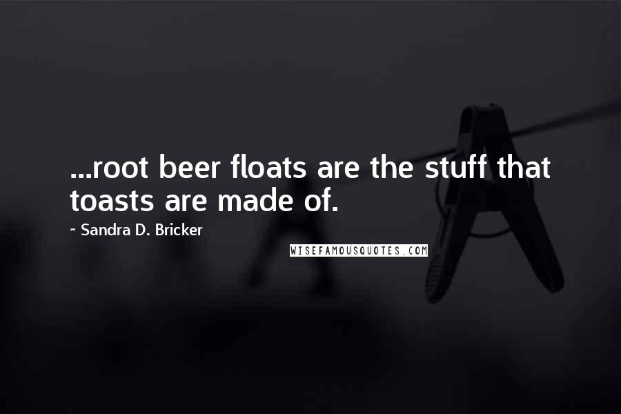 Sandra D. Bricker Quotes: ...root beer floats are the stuff that toasts are made of.