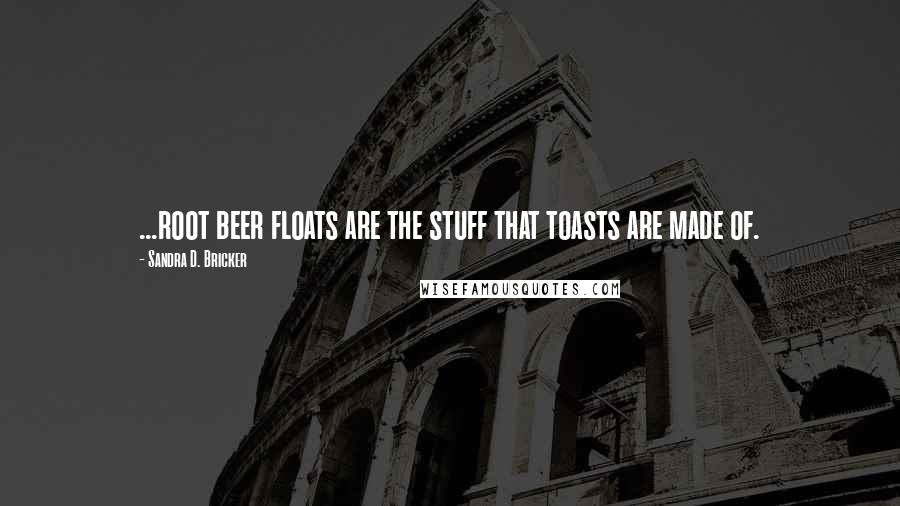 Sandra D. Bricker Quotes: ...root beer floats are the stuff that toasts are made of.