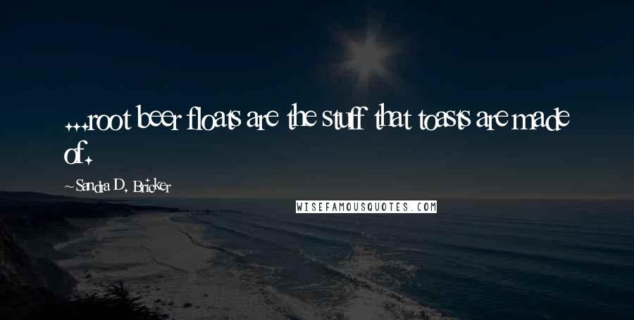 Sandra D. Bricker Quotes: ...root beer floats are the stuff that toasts are made of.