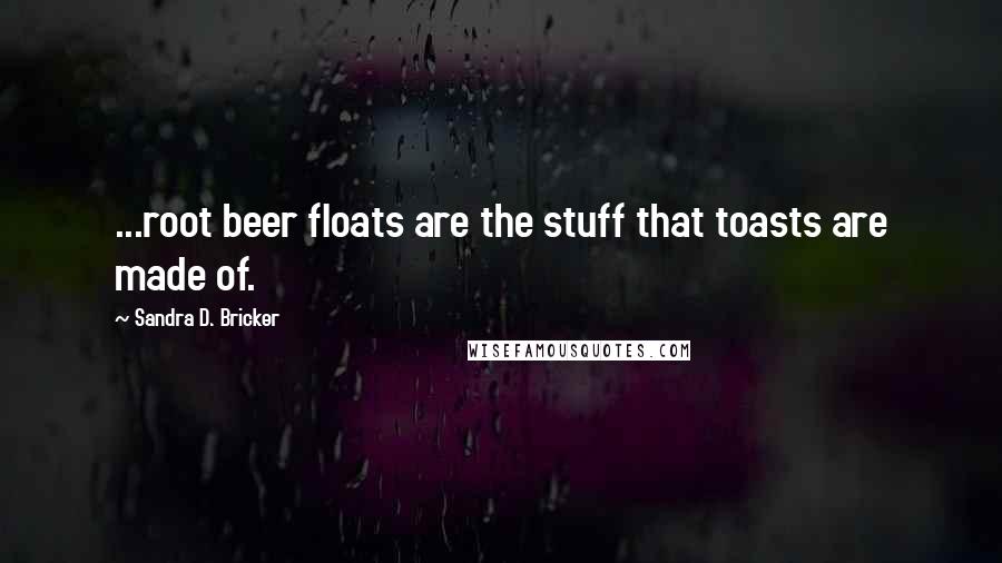 Sandra D. Bricker Quotes: ...root beer floats are the stuff that toasts are made of.