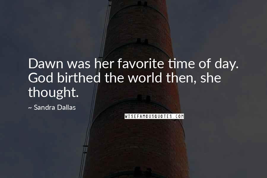 Sandra Dallas Quotes: Dawn was her favorite time of day. God birthed the world then, she thought.