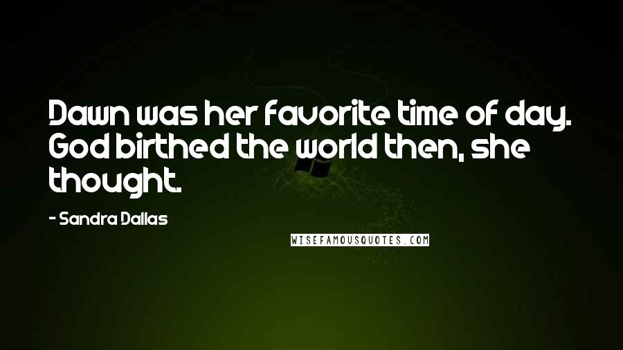 Sandra Dallas Quotes: Dawn was her favorite time of day. God birthed the world then, she thought.