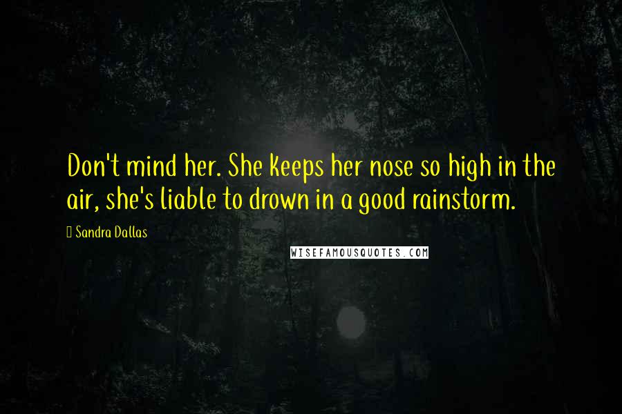 Sandra Dallas Quotes: Don't mind her. She keeps her nose so high in the air, she's liable to drown in a good rainstorm.