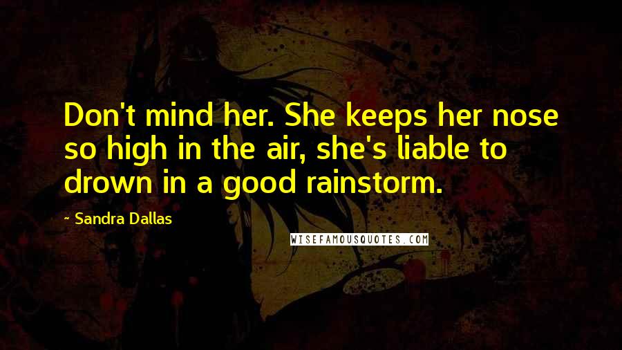Sandra Dallas Quotes: Don't mind her. She keeps her nose so high in the air, she's liable to drown in a good rainstorm.