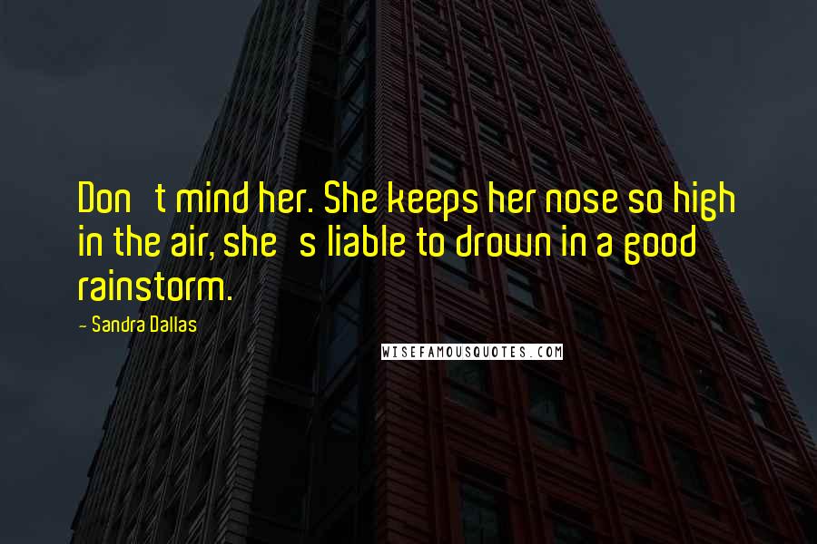 Sandra Dallas Quotes: Don't mind her. She keeps her nose so high in the air, she's liable to drown in a good rainstorm.