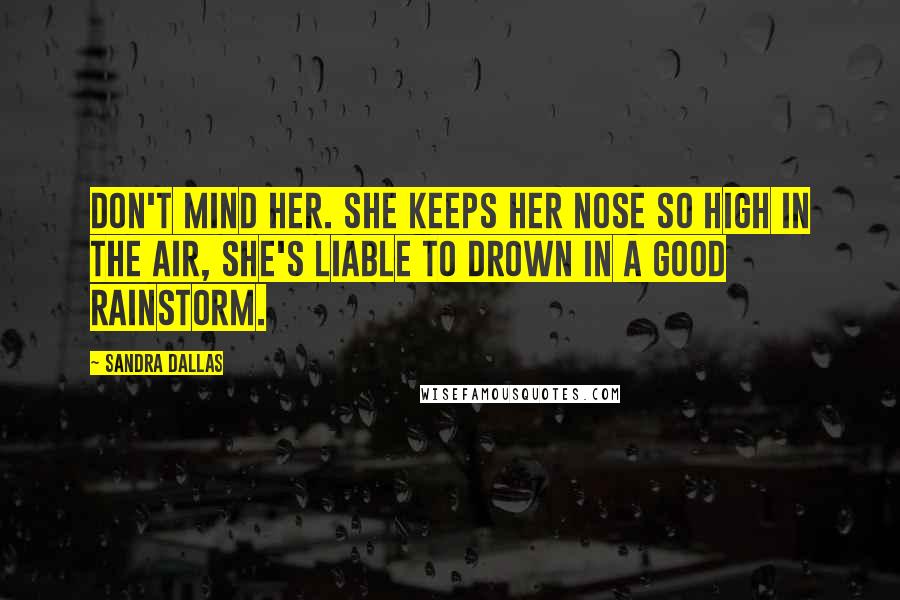 Sandra Dallas Quotes: Don't mind her. She keeps her nose so high in the air, she's liable to drown in a good rainstorm.