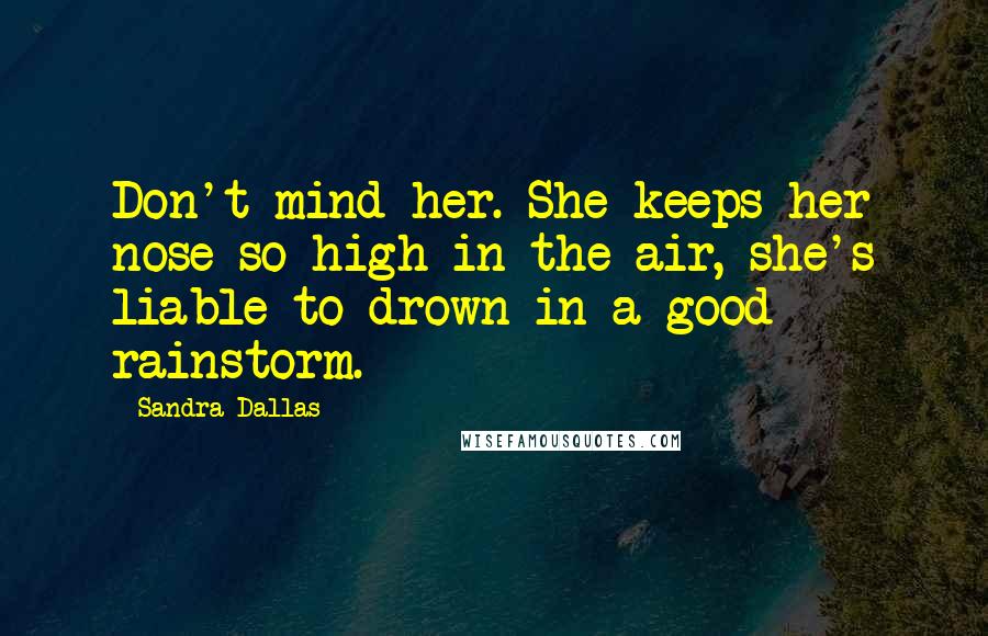 Sandra Dallas Quotes: Don't mind her. She keeps her nose so high in the air, she's liable to drown in a good rainstorm.