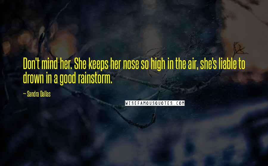 Sandra Dallas Quotes: Don't mind her. She keeps her nose so high in the air, she's liable to drown in a good rainstorm.