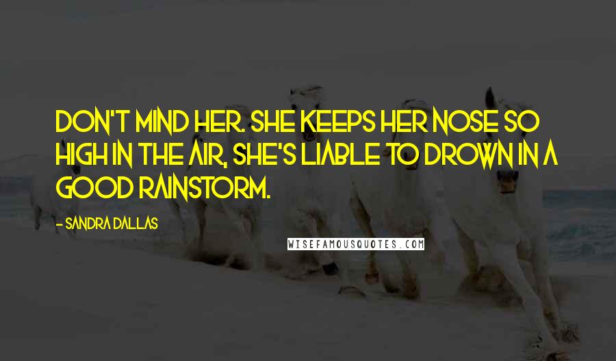 Sandra Dallas Quotes: Don't mind her. She keeps her nose so high in the air, she's liable to drown in a good rainstorm.