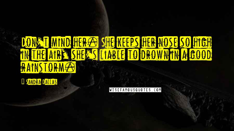 Sandra Dallas Quotes: Don't mind her. She keeps her nose so high in the air, she's liable to drown in a good rainstorm.