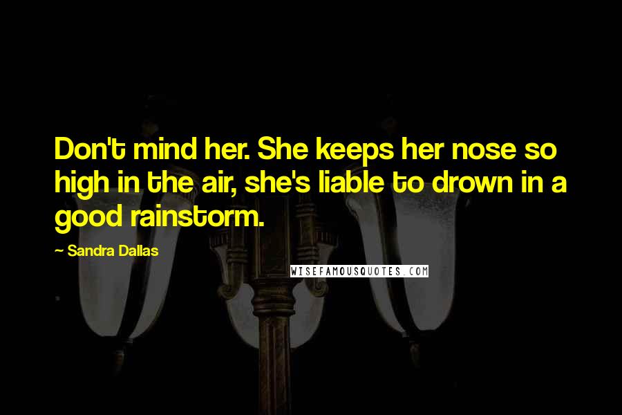 Sandra Dallas Quotes: Don't mind her. She keeps her nose so high in the air, she's liable to drown in a good rainstorm.