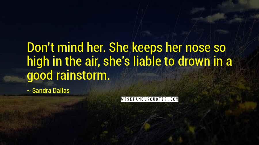 Sandra Dallas Quotes: Don't mind her. She keeps her nose so high in the air, she's liable to drown in a good rainstorm.