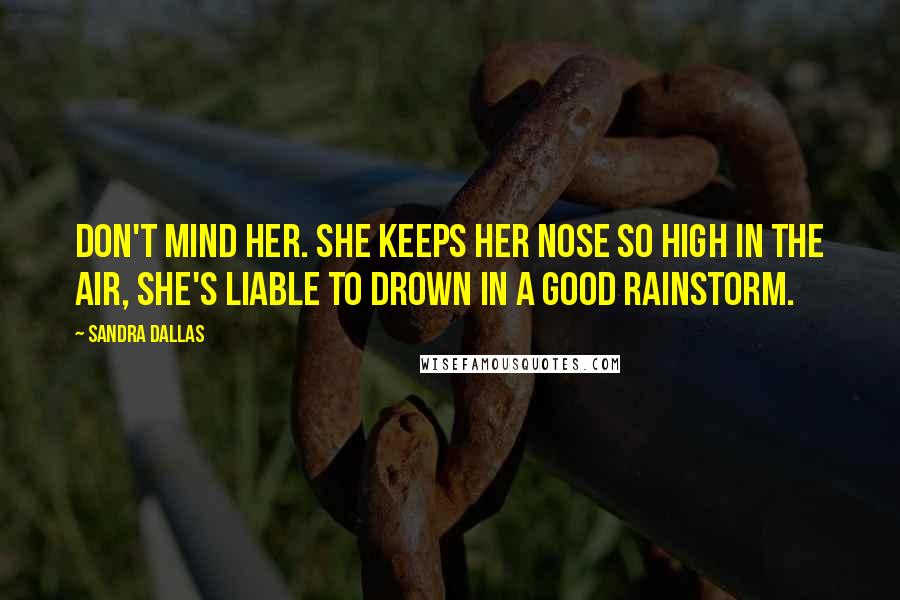 Sandra Dallas Quotes: Don't mind her. She keeps her nose so high in the air, she's liable to drown in a good rainstorm.