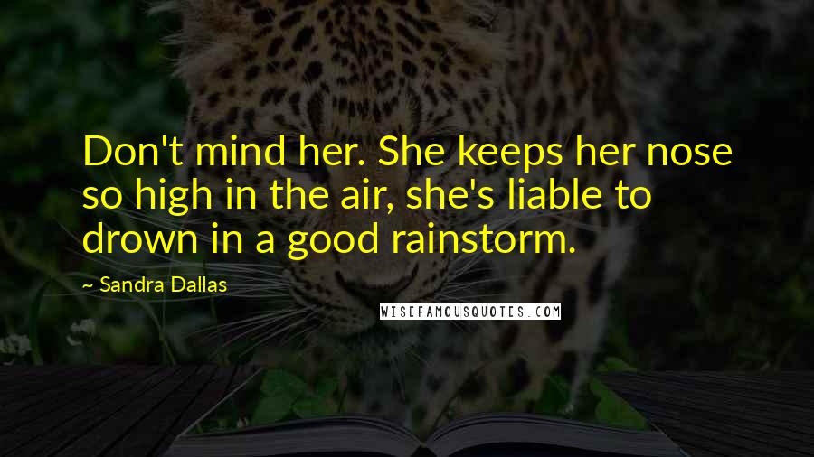 Sandra Dallas Quotes: Don't mind her. She keeps her nose so high in the air, she's liable to drown in a good rainstorm.