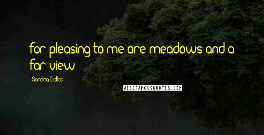 Sandra Dallas Quotes: for pleasing to me are meadows and a far view