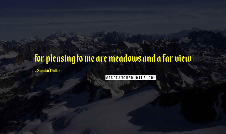 Sandra Dallas Quotes: for pleasing to me are meadows and a far view