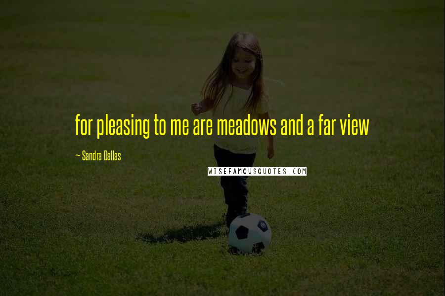 Sandra Dallas Quotes: for pleasing to me are meadows and a far view