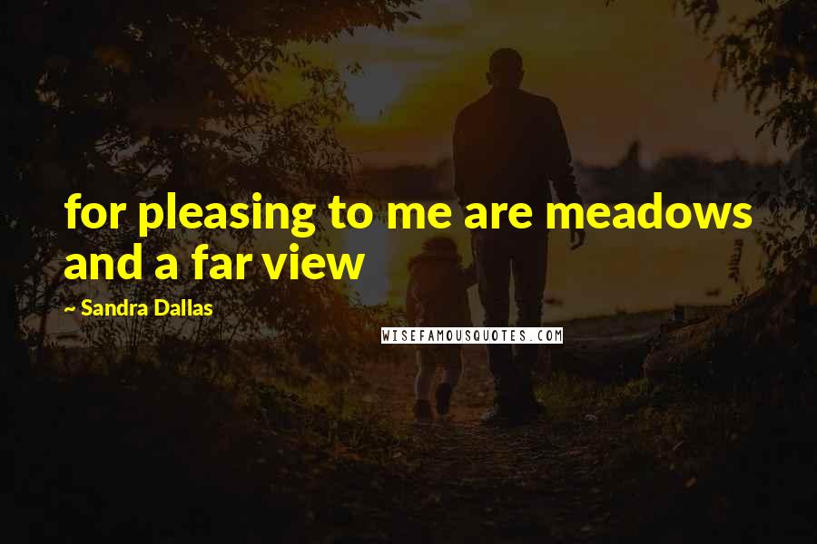 Sandra Dallas Quotes: for pleasing to me are meadows and a far view