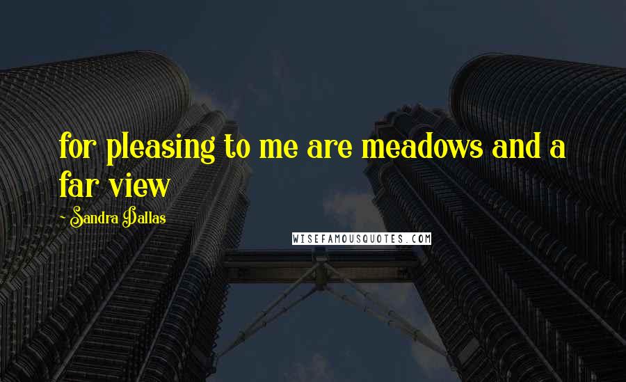 Sandra Dallas Quotes: for pleasing to me are meadows and a far view