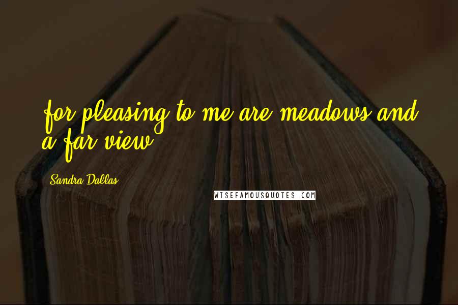 Sandra Dallas Quotes: for pleasing to me are meadows and a far view