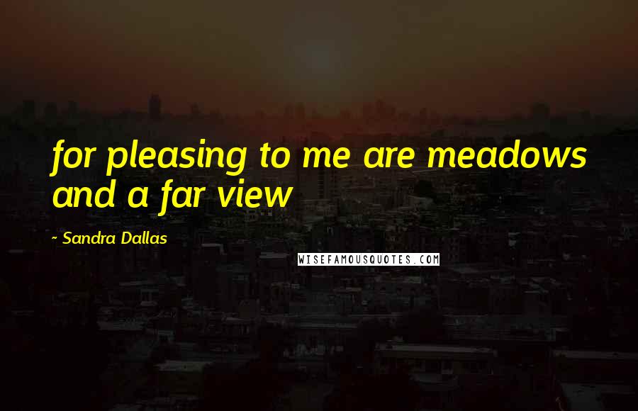 Sandra Dallas Quotes: for pleasing to me are meadows and a far view