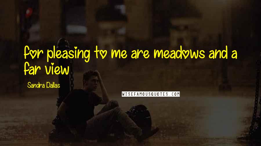 Sandra Dallas Quotes: for pleasing to me are meadows and a far view