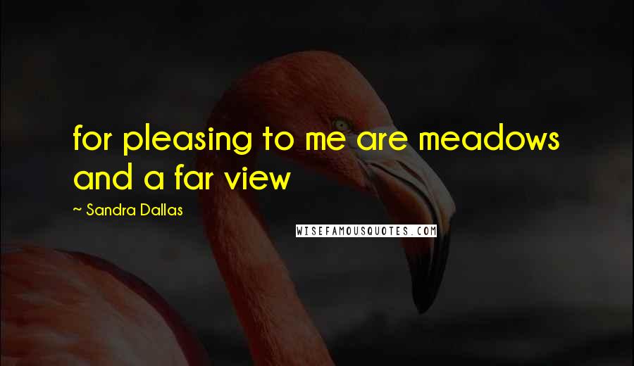 Sandra Dallas Quotes: for pleasing to me are meadows and a far view