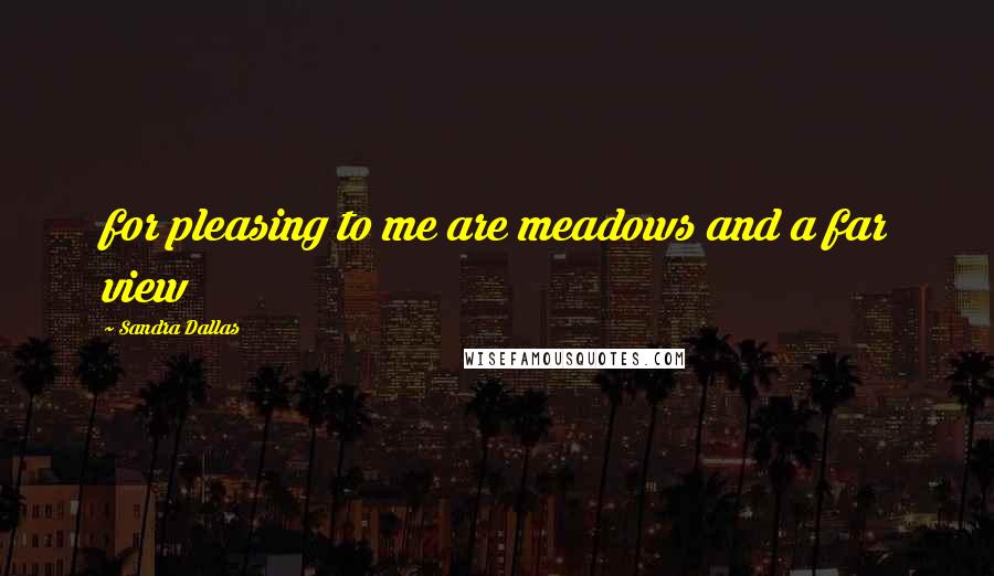 Sandra Dallas Quotes: for pleasing to me are meadows and a far view