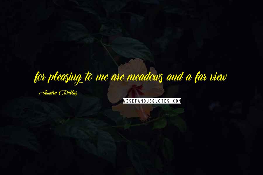 Sandra Dallas Quotes: for pleasing to me are meadows and a far view