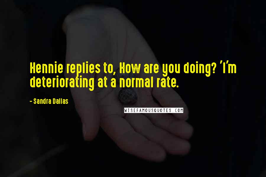 Sandra Dallas Quotes: Hennie replies to, How are you doing? 'I'm deteriorating at a normal rate.