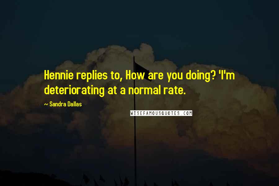 Sandra Dallas Quotes: Hennie replies to, How are you doing? 'I'm deteriorating at a normal rate.