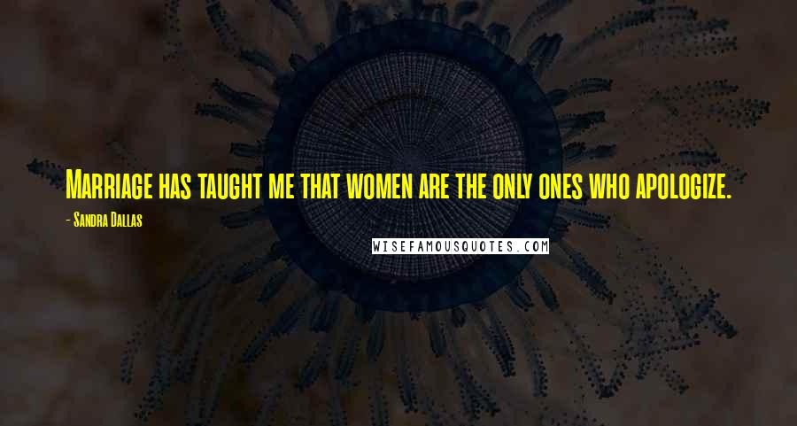 Sandra Dallas Quotes: Marriage has taught me that women are the only ones who apologize.
