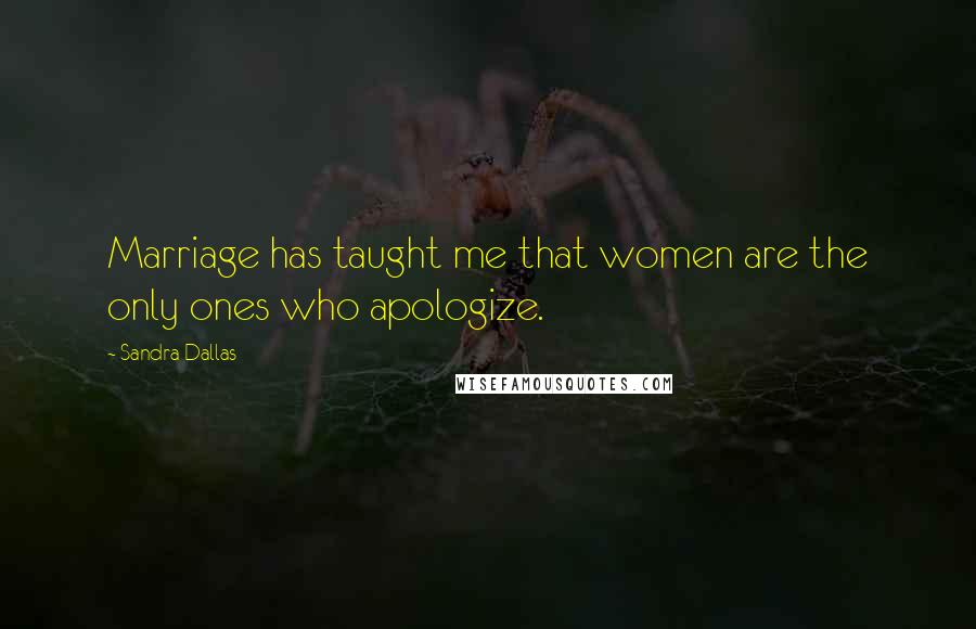 Sandra Dallas Quotes: Marriage has taught me that women are the only ones who apologize.