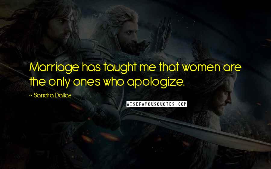 Sandra Dallas Quotes: Marriage has taught me that women are the only ones who apologize.
