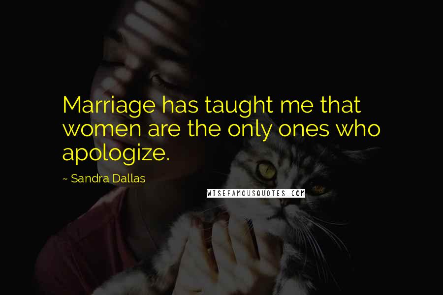 Sandra Dallas Quotes: Marriage has taught me that women are the only ones who apologize.