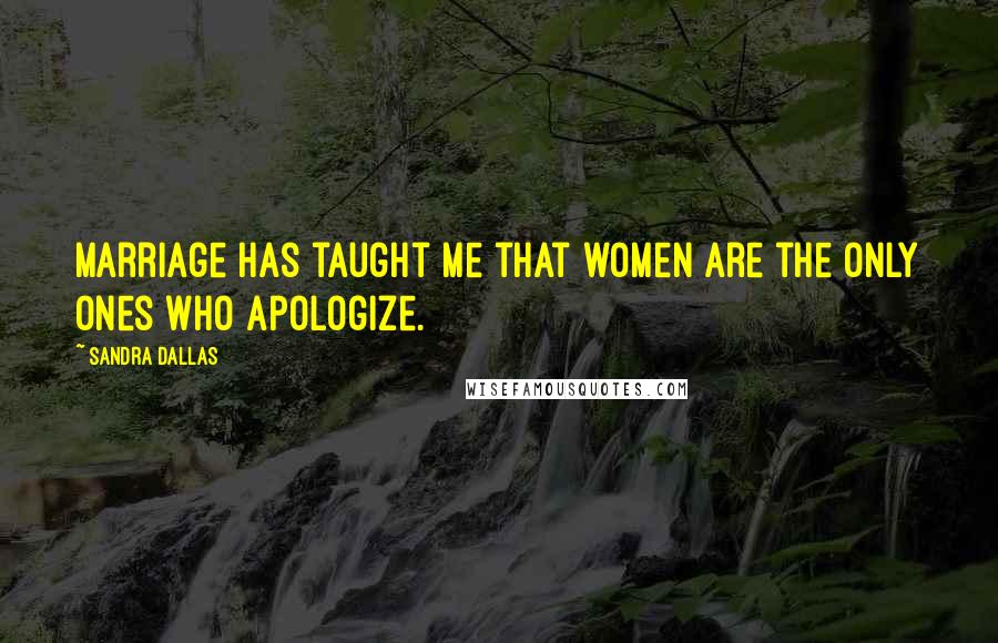 Sandra Dallas Quotes: Marriage has taught me that women are the only ones who apologize.