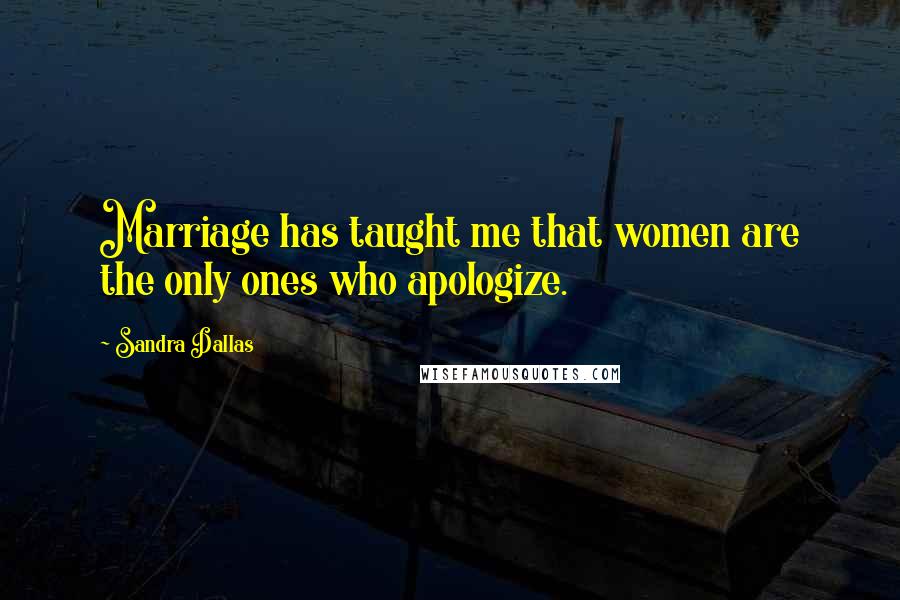 Sandra Dallas Quotes: Marriage has taught me that women are the only ones who apologize.