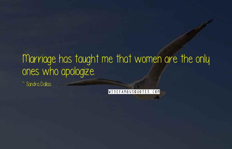 Sandra Dallas Quotes: Marriage has taught me that women are the only ones who apologize.