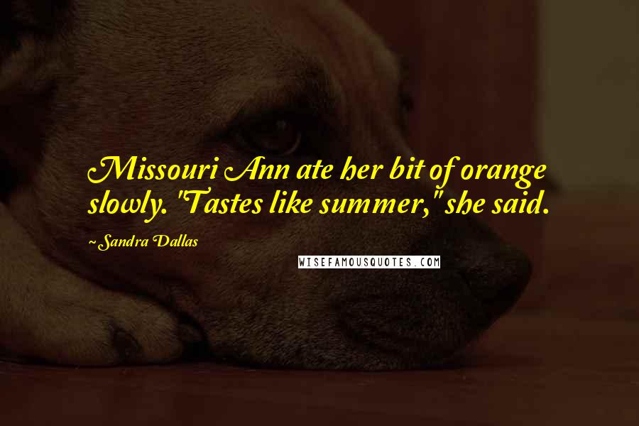 Sandra Dallas Quotes: Missouri Ann ate her bit of orange slowly. "Tastes like summer," she said.